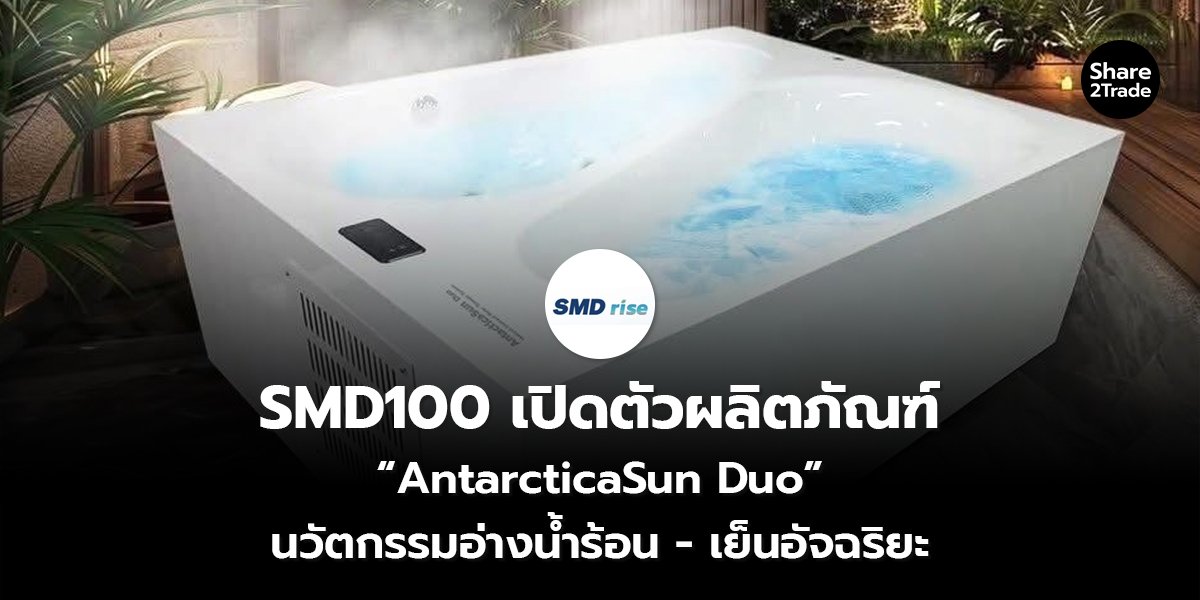 SMD100 เปิดตัวผลิตภัณฑ์ “AntarcticaSun Duo” นวัตกรรมอ่างน้ำร้อน - เย็นอัจฉริยะ