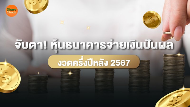 จับตา! หุ้นธนาคารจ่ายเงินปันผล งวดครึ่งปีหลัง 2567