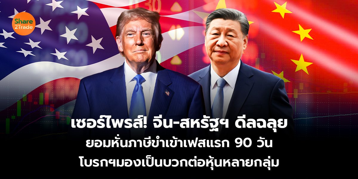 เซอร์ไพร์ส! จีน-สหรัฐฯ ดีลฉลุย ยอมหั่นภาษีขำเข้าเฟสแรก 90 วัน โบรกฯมองเป็นบวกต่อหุ้นหลายกลุ่ม