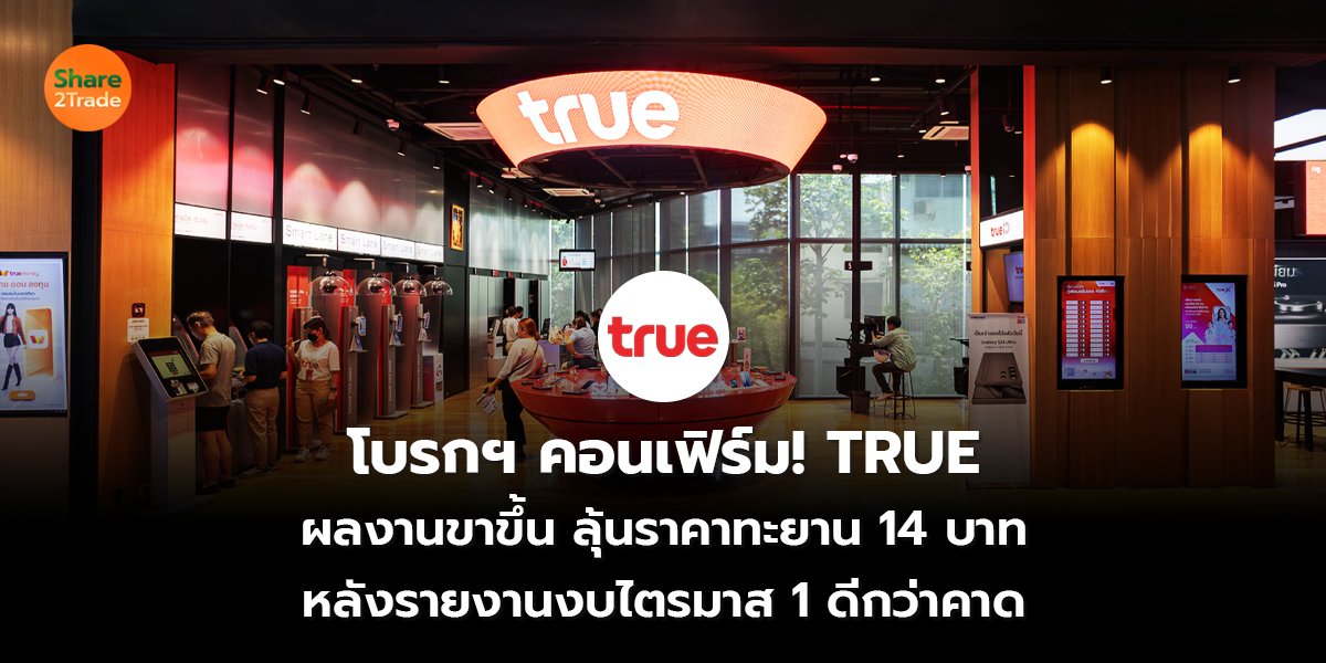 โบรกฯคอนเฟิร์ม! TRUE  ผลงานขาขึ้น ลุ้นราคาทะยาน 14 บาท หลังรายงานงบไตรมาส 1 ดีกว่าคาด
