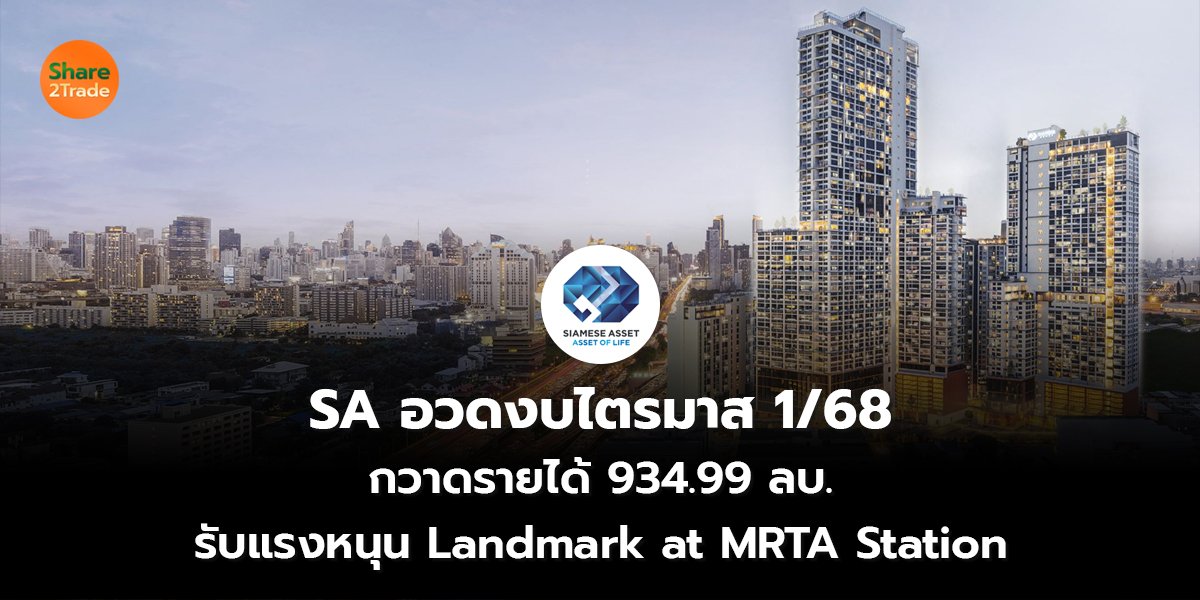 SA อวดงบไตรมาส 1/68  กวาดรายได้ 934.99 ลบ. รับแรงหนุน Landmark at MRTA Station