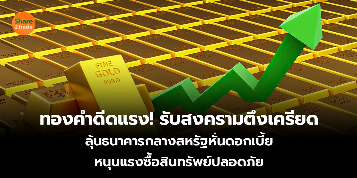 ทองคำดีดแรง! รับสงครามตึงเครียด  ลุ้นธนาคารกลางสหรัฐหั่นดอกเบี้ย หนุนแรงซื้อสินทรัพย์ปลอดภัย