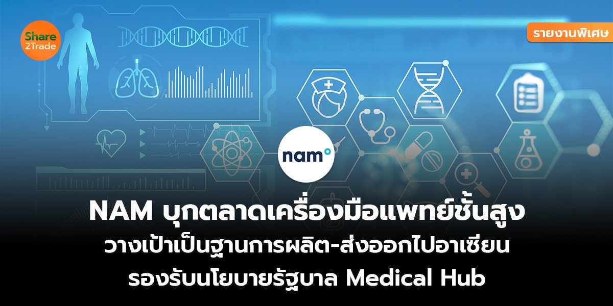 รายงานพิเศษ : NAM บุกตลาดเครื่องมือแพทย์ชั้นสูง วางเป้าเป็นฐานการผลิต-ส่งออกไปอาเซียน รองรับนโยบายรัฐบาล Medical Hub