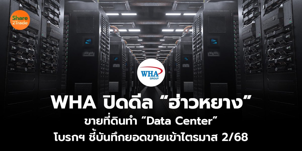 WHA ปิดดีล “ฮ่าวหยาง” ขายที่ดินทำ “Data Center”  โบรกฯ ชี้บันทึกยอดขายเข้าไตรมาส 2/68