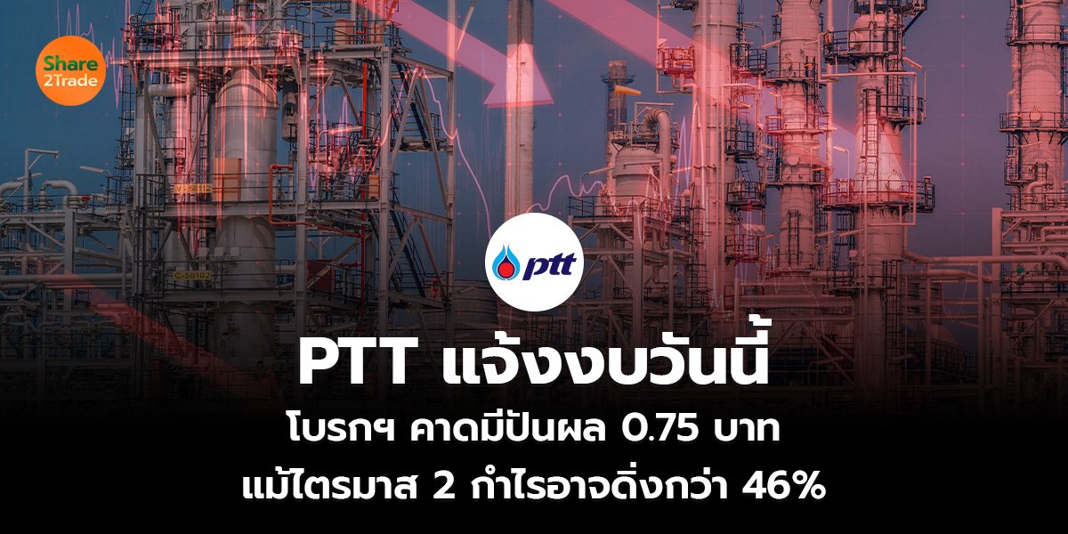 PTT แจ้งงบวันนี้  โบรกฯ คาดมีปันผล 0.75 บาท  แม้ไตรมาส 2 กำไรอาจดิ่งกว่า 46%