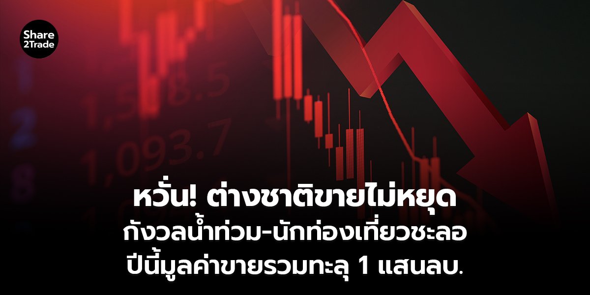 หวั่น! ต่างชาติขายไม่หยุด กังวลน้ำท่วม-นักท่องเที่ยวชะลอ ปีนี้มูลค่าขายรวมทะลุ 1 แสนลบ.