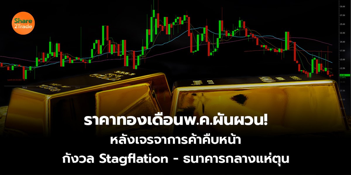 ราคาทองเดือนพ.ค.ผันผวน!  หลังเจรจาการค้าคืบหน้า กังวล Stagflation - ธนาคารกลางแห่ตุน