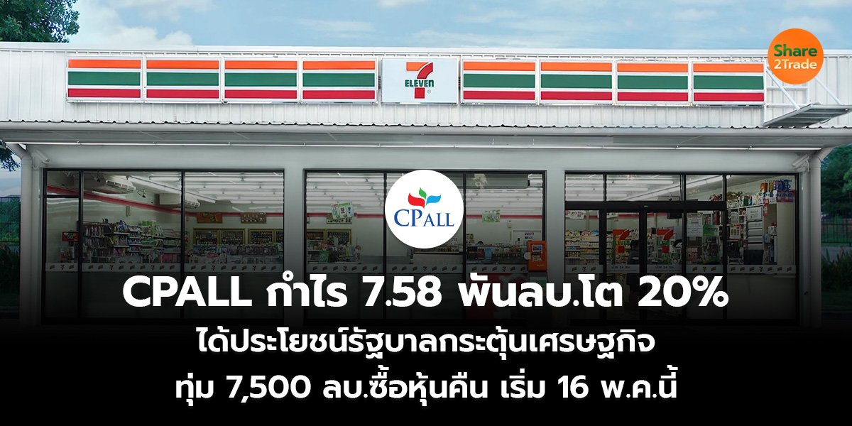 CPALL กำไร 7.58 พันลบ.โต 20%  ได้ประโยชน์รัฐบาลกระตุ้นเศรษฐกิจ ทุ่ม 7,500 ลบ.ซื้อหุ้นคืน เริ่ม 16 พ.ค.นี้