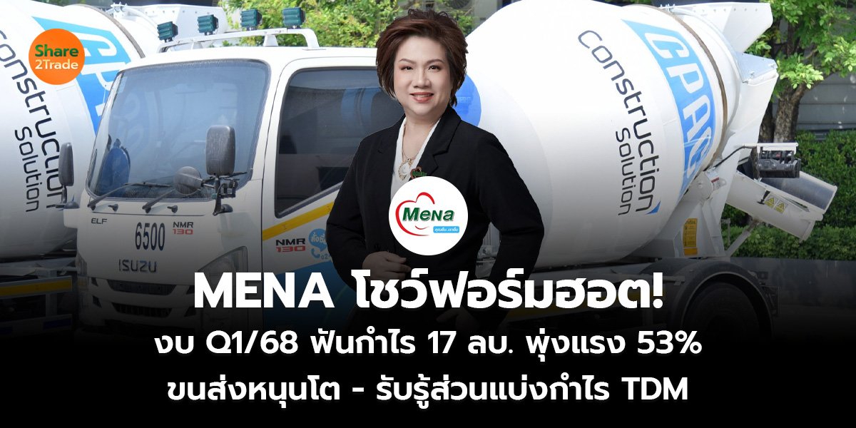 MENA โชว์ฟอร์มฮอต! งบ Q1/68 ฟันกำไร 17 ลบ. พุ่งแรง 53% ขนส่งหนุนโต - รับรู้ส่วนแบ่งกำไร TDM