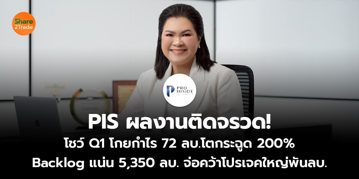 PIS ผลงานติดจรวด! โชว์ Q1 โกยกำไร 72 ลบ.โตกระฉูด 200% Backlog แน่น 5,350 ลบ. จ่อคว้าโปรเจคใหญ่พันลบ.
