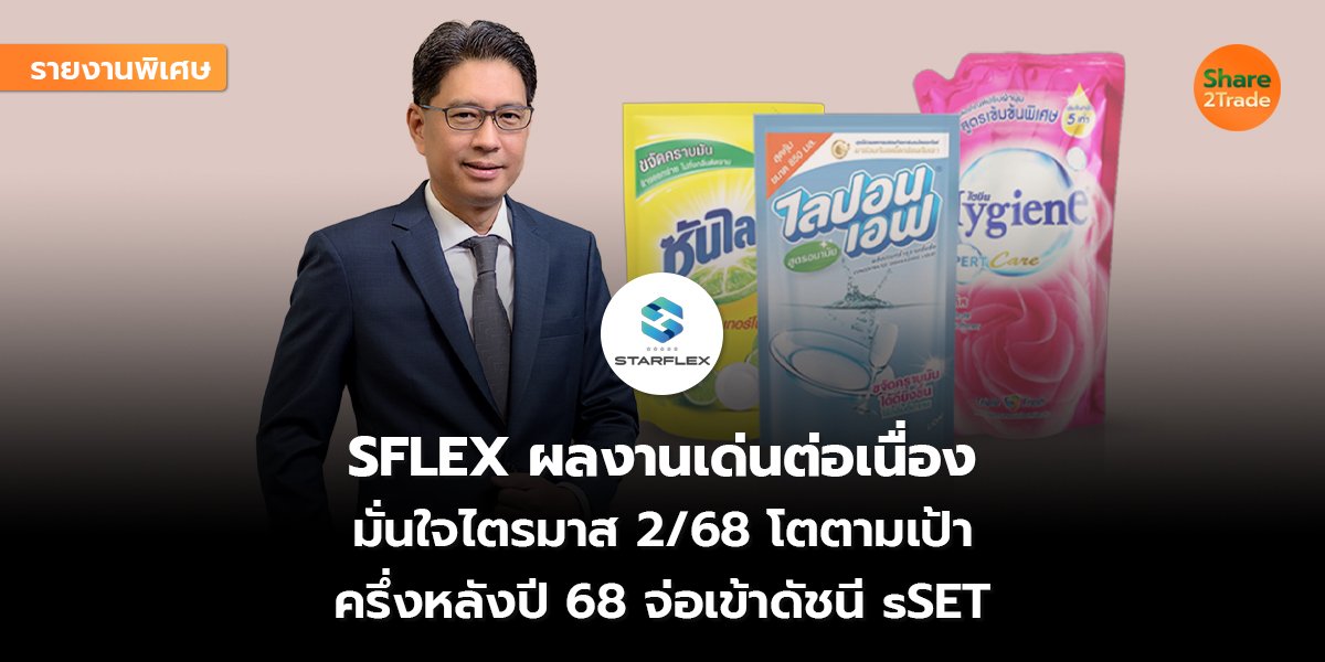 รายงานพิเศษ : SFLEX ผลงานเด่นต่อเนื่อง  มั่นใจไตรมาส 2/68 โตตามเป้า ครึ่งหลังปี 68 จ่อเข้าดัชนี sSET