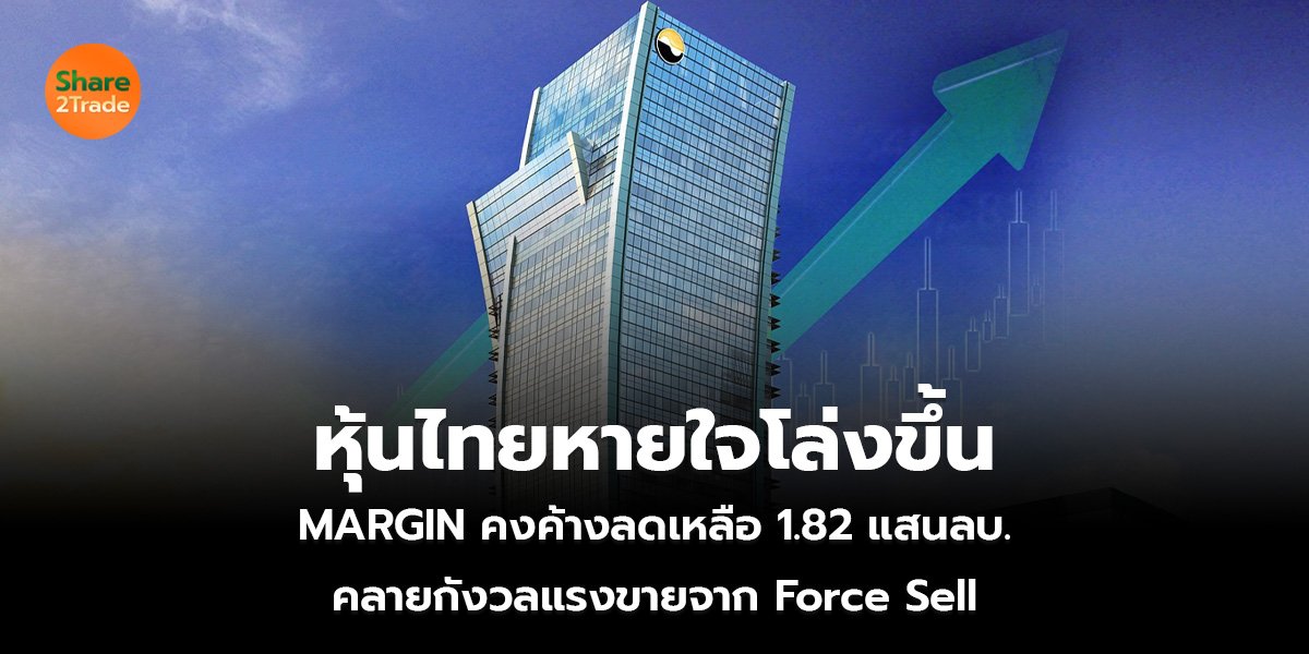 หุ้นไทยหายใจโล่งขึ้น MARGIN คงค้างลดเหลือ 1.82 แสนลบ. คลายกังวลแรงขายจาก Force Sell