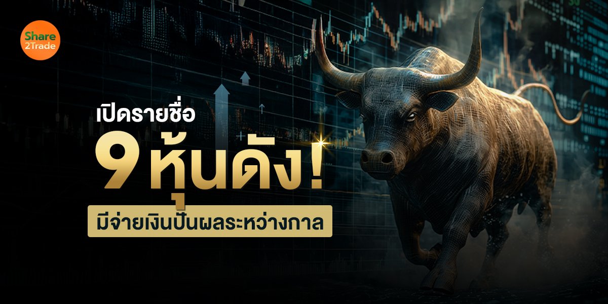 เปิดรายชื่อ 9 หุ้นดัง! มีจ่ายเงินปันผลระหว่างกาล