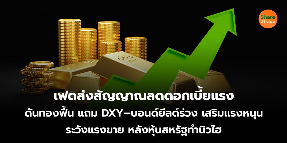 เฟดส่งสัญญาณลดดอกเบี้ยแรง  ดันทองฟื้น แถม DXY–บอนด์ยีลด์ร่วง เสริมแรงหนุน ระวังแรงขาย หลังหุ้นสหรัฐทำนิวไฮ