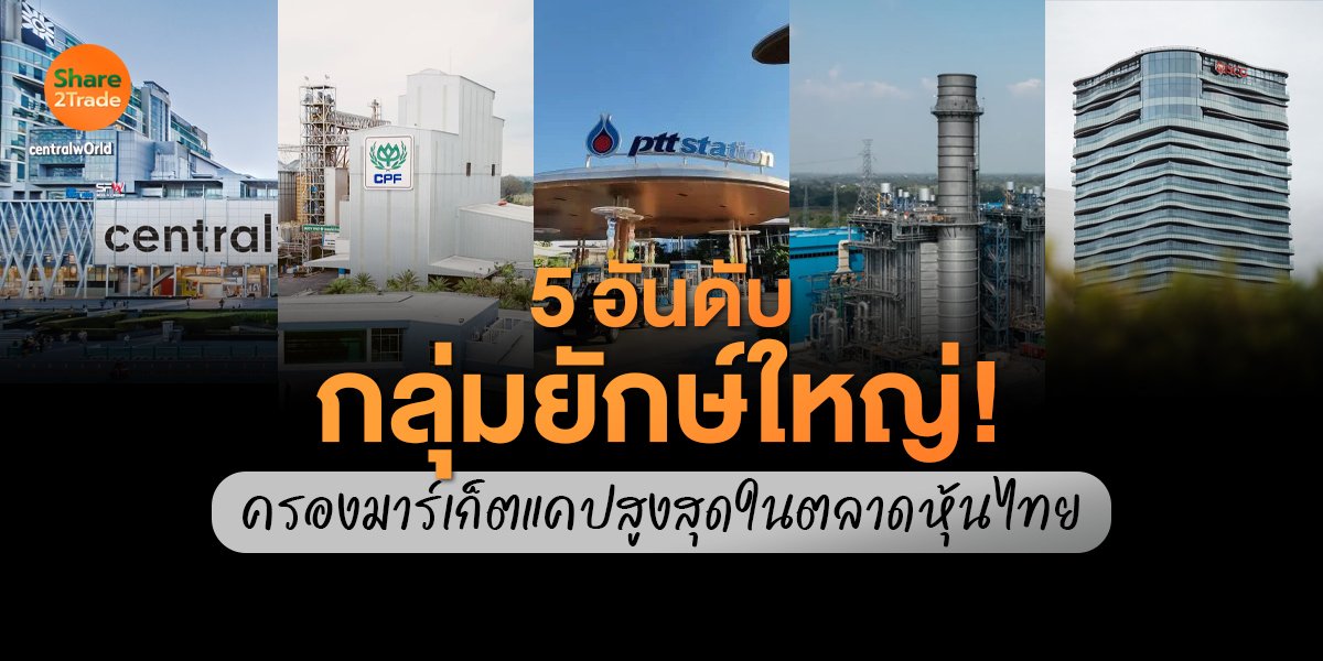 5 อันดับกลุ่มยักษ์ใหญ่! ครองมาร์เก็ตแคปสูงสุดในตลาดหุ้นไทย