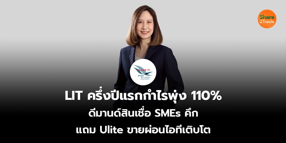 LIT ครึ่งปีแรกกำไรพุ่ง 110% ดีมานด์สินเชื่อ SMEs คึก  แถม Ulite ขายผ่อนไอทีเติบโต