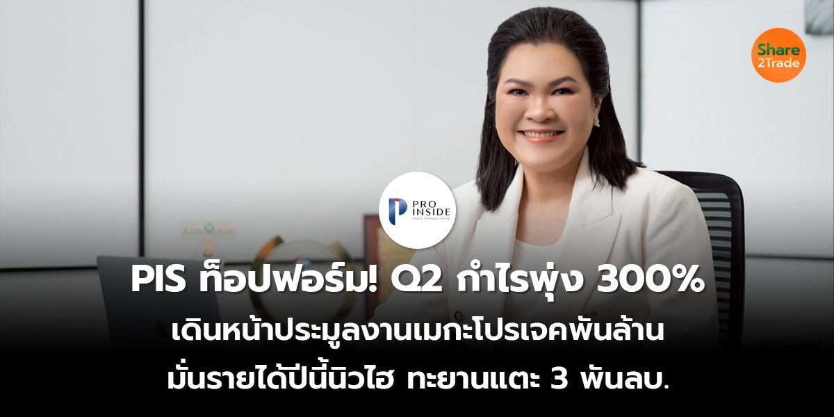 PIS ท็อปฟอร์ม! Q2 กำไรพุ่ง 300% เดินหน้าประมูลงานเมกะโปรเจคพันล้าน มั่นรายได้ปีนี้นิวไฮ ทะยานแตะ 3 พันลบ.
