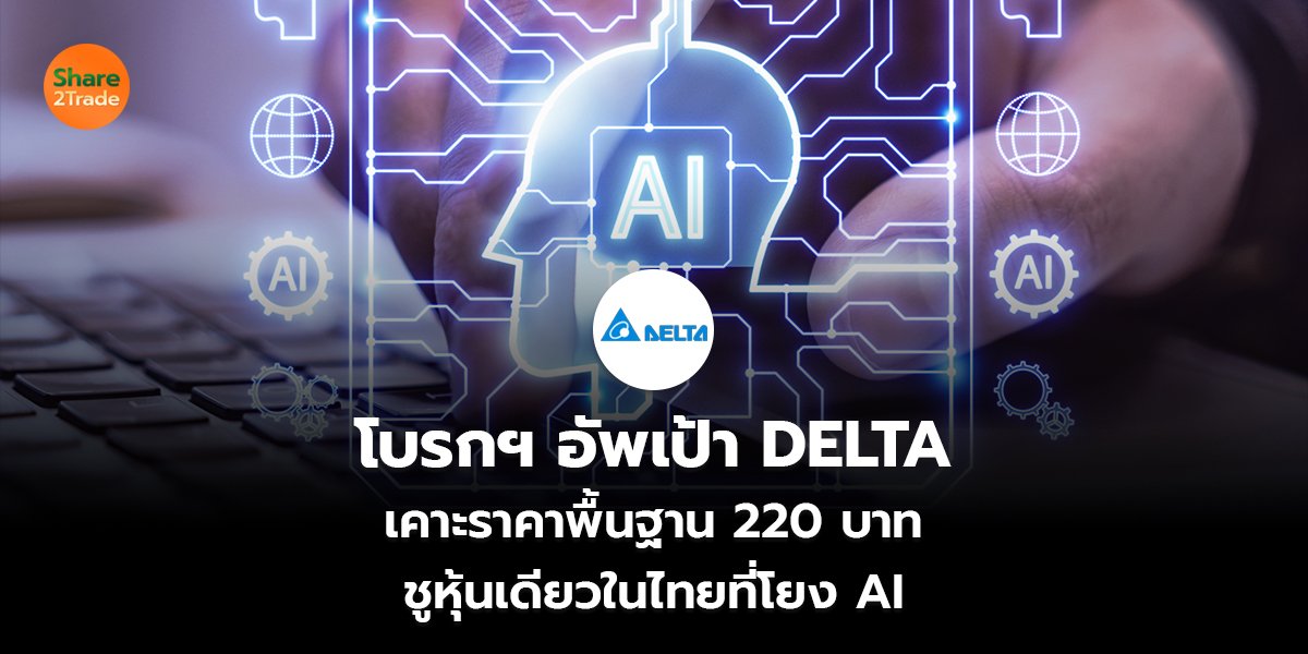 โบรกฯ อัพเป้า DELTA เคาะราคาพื้นฐาน 220 บาท ชูหุ้นเดียวในไทยที่โยง AI