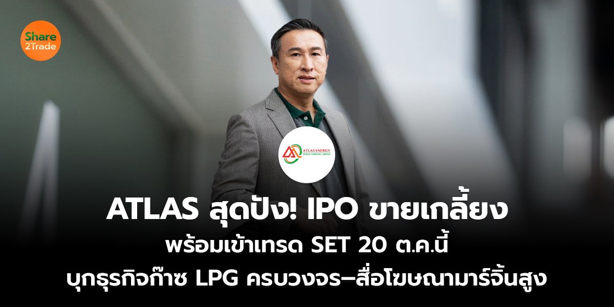 ATLAS สุดปัง! IPO ขายเกลี้ยง พร้อมเข้าเทรด SET 20 ต.ค.นี้ บุกธุรกิจก๊าซ LPG ครบวงจร–สื่อโฆษณามาร์จิ้นสูง
