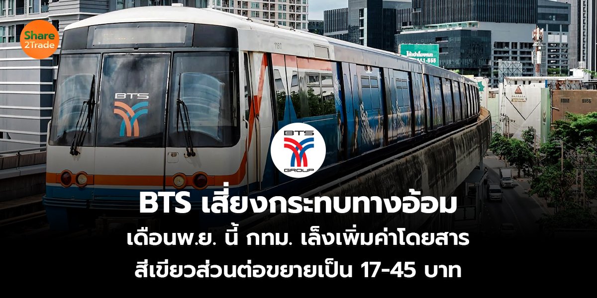 BTS เสี่ยงกระทบทางอ้อม เดือนพ.ย. นี้ กทม. เล็งเพิ่มค่าโดยสาร สีเขียวส่วนต่อขยายเป็น 17-45 บาท