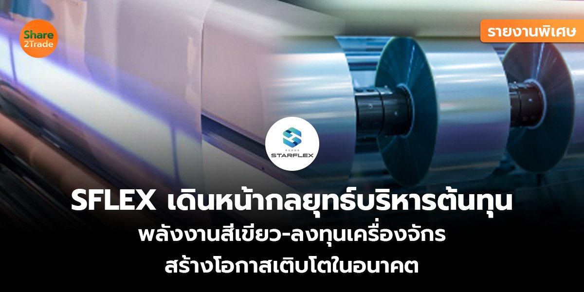 รายงานพิเศษ : SFLEX เดินหน้ากลยุทธ์บริหารต้นทุน  พลังงานสีเขียว-ลงทุนเครื่องจักร  สร้างโอกาสเติบโตในอนาคต