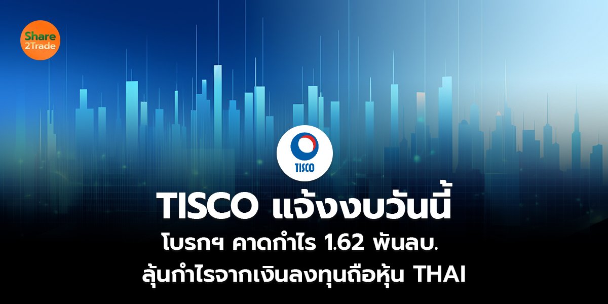 TISCO แจ้งงบวันนี้ โบรกฯ คาดกำไร 1.62 พันลบ. ลุ้นกำไรจากเงินลงทุนถือหุ้น THAI