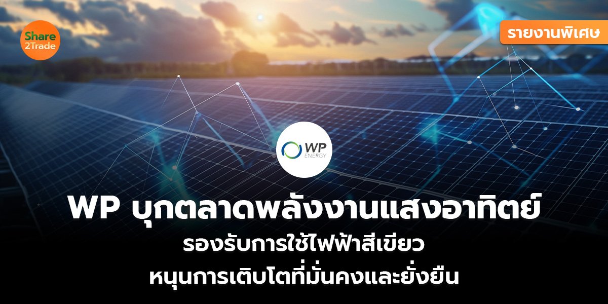 รายงานพิเศษ : WP บุกตลาดพลังงานแสงอาทิตย์ รองรับการใช้ไฟฟ้าสีเขียว  หนุนการเติบโตที่มั่นคงและยั่งยืน