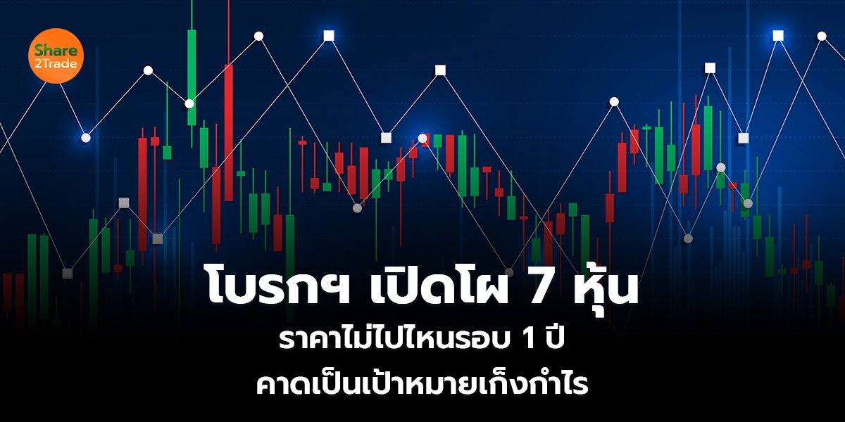 โบรกฯ เปิดโผ 7 หุ้น ราคาไม่ไปไหนรอบ 1 ปี คาดเป็นเป้าหมายเก็งกำไร