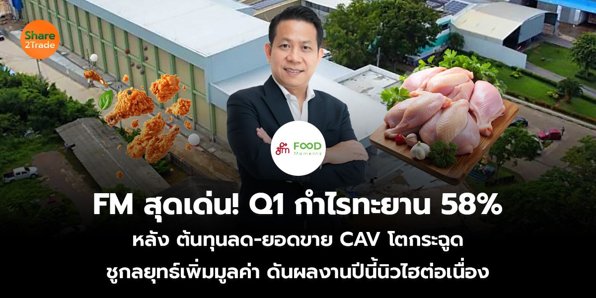 FM สุดเด่น! Q1 กำไรทะยาน 58%  หลัง ต้นทุนลด-ยอดขาย CAV โตกระฉูด ชูกลยุทธ์เพิ่มมูลค่า ดันผลงานปีนี้นิวไฮต่อเนื่อง