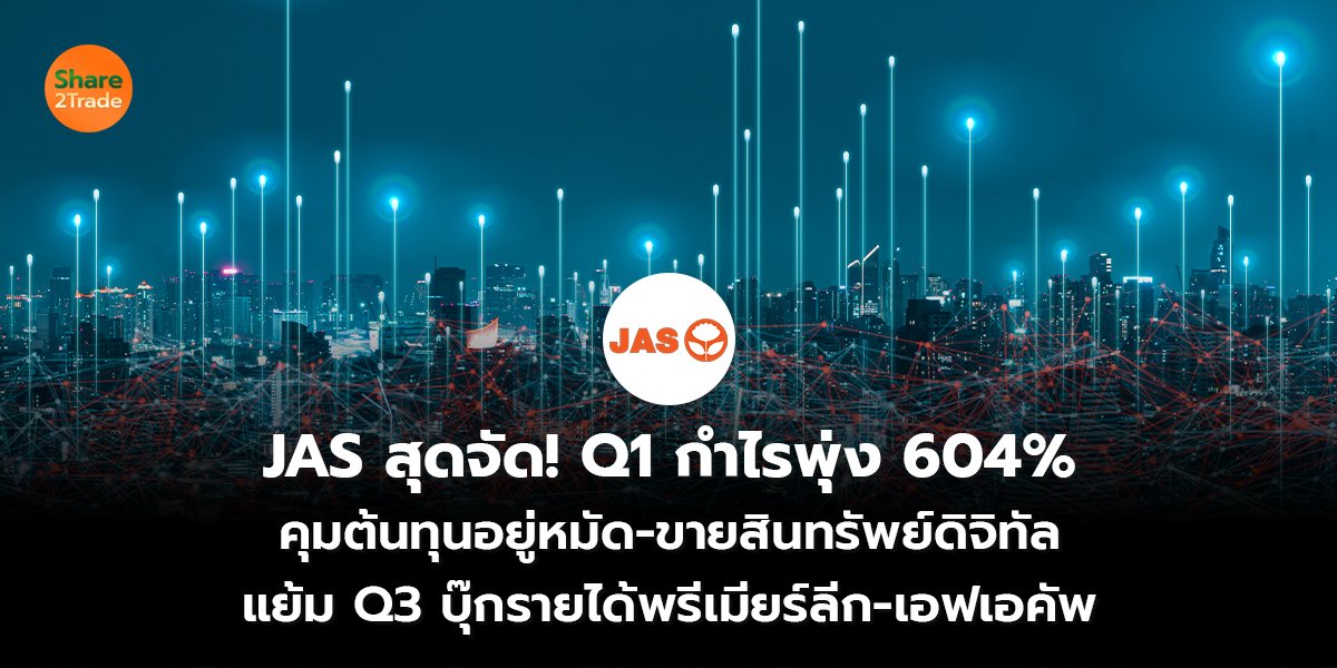 JAS สุดจัด! Q1 กำไรพุ่ง 604% คุมต้นทุนอยู่หมัด-ขายสินทรัพย์ดิจิทัล แย้ม Q3 บุ๊กรายได้พรีเมียร์ลีก-เอฟเอคัพ