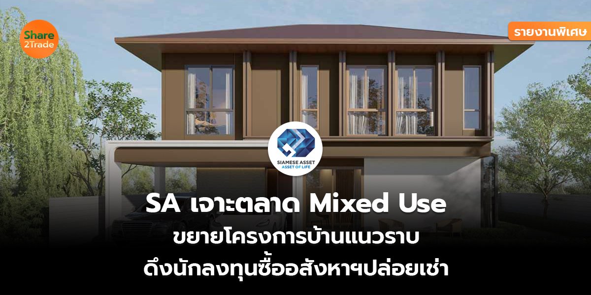 รายงานพิเศษ :  SA เจาะตลาด Mixed Use  ขยายโครงการบ้านแนวราบ ดึงนักลงทุนซื้ออสังหาฯปล่อยเช่า