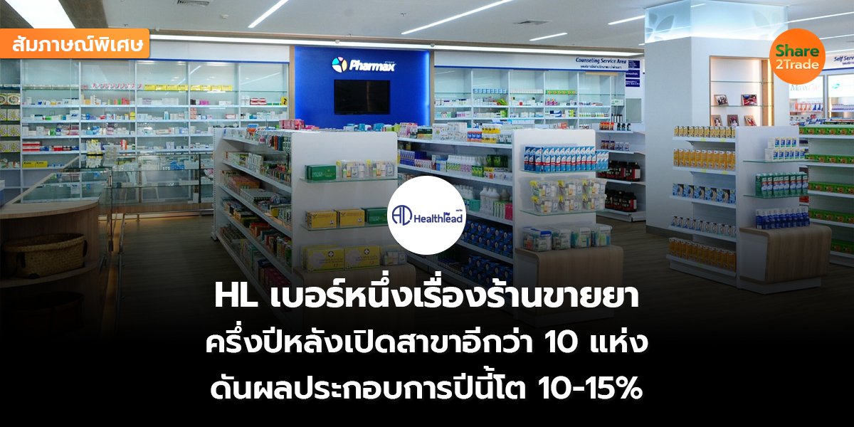 สัมภาษณ์พิเศษ :  HL เบอร์หนึ่งเรื่องร้านขายยา ครึ่งปีหลังเปิดสาขาอีกว่า 10 แห่ง ดันผลประกอบการปีนี้โต 10-15%