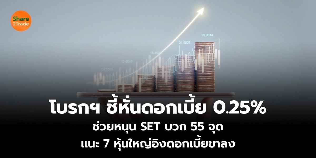 โบรกฯ ชี้หั่นดอกเบี้ย 0.25%  ช่วยหนุน SET บวก 55 จุด  แนะ 7 หุ้นใหญ่อิงดอกเบี้ยขาลง