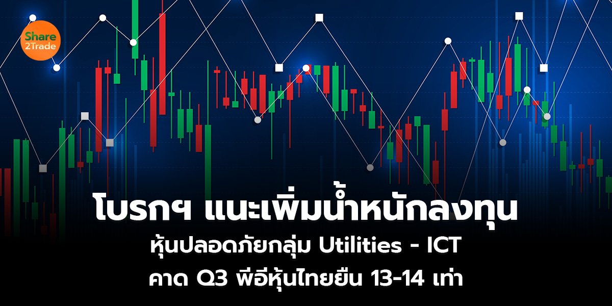 โบรกฯ แนะเพิ่มน้ำหนักลงทุน หุ้นปลอดภัยกลุ่ม Utilities - ICT คาด Q3 พีอีหุ้นไทยยืน 13-14 เท่า