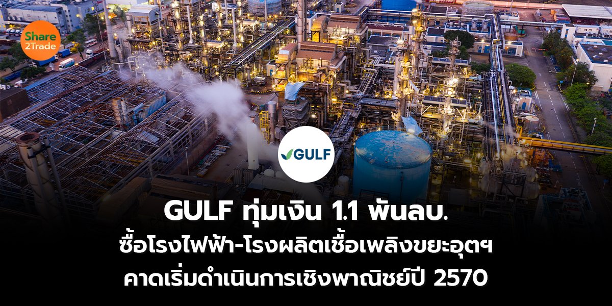 GULF ทุ่มเงิน 1.1 พันลบ. ซื้อโรงไฟฟ้า-โรงผลิตเชื้อเพลิงขยะอุตฯ คาดเริ่มดำเนินการเชิงพาณิชย์ปี 2570