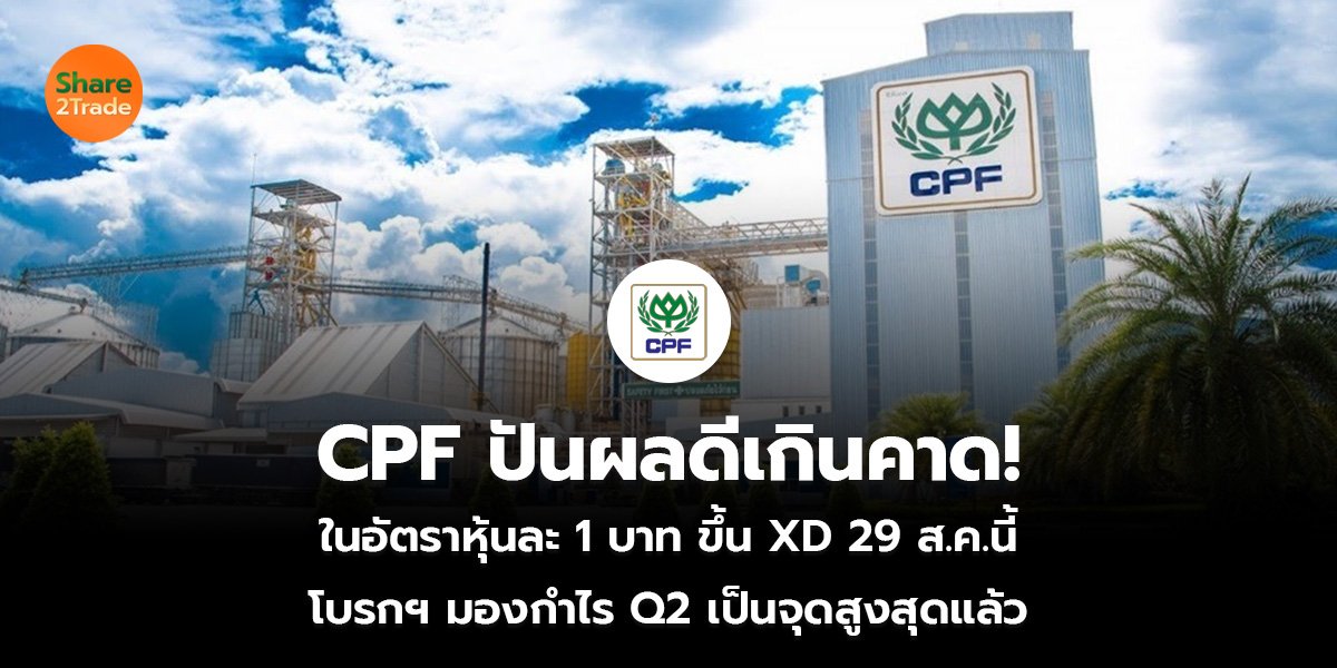 CPF ปันผลดีเกินคาด! ในอัตราหุ้นละ 1 บาท ขึ้น XD 29 ส.ค.นี้ โบรกฯ มองกำไร Q2 เป็นจุดสูงสุดแล้ว
