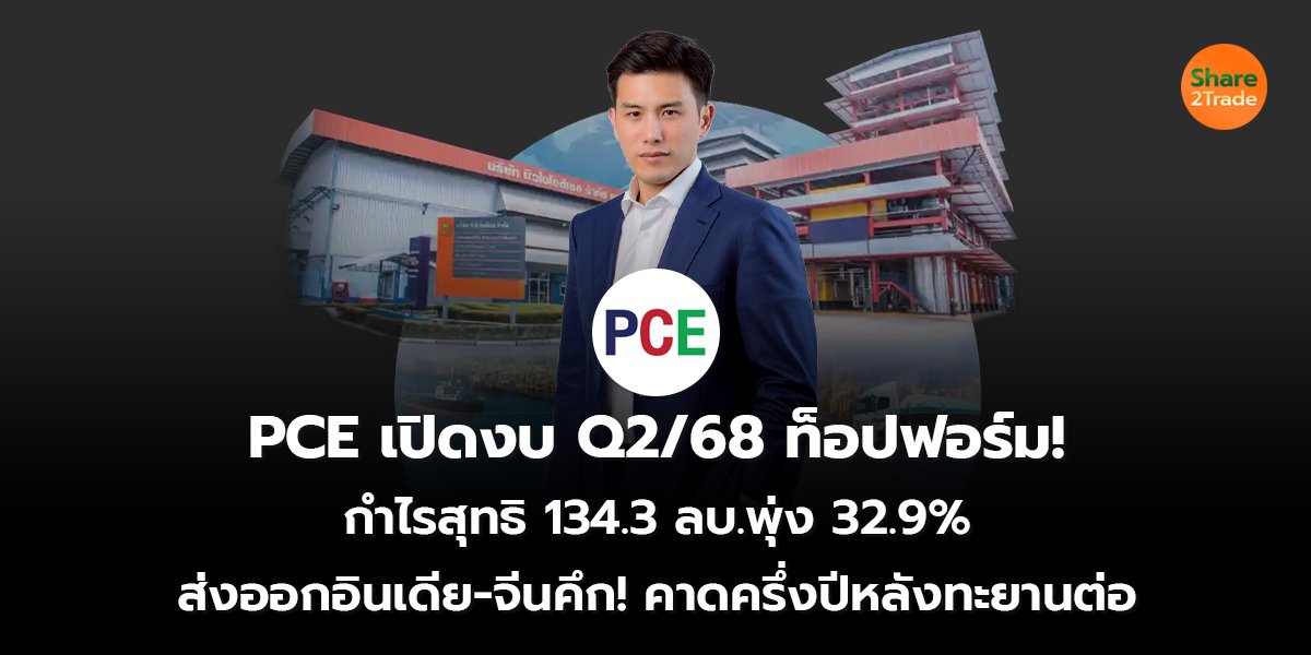 PCE เปิดงบ Q2/68 ท็อปฟอร์ม!  กำไรสุทธิ 134.3 ลบ.พุ่ง 32.9%  ส่งออกอินเดีย-จีนคึก! คาดครึ่งปีหลังทะยานต่อ