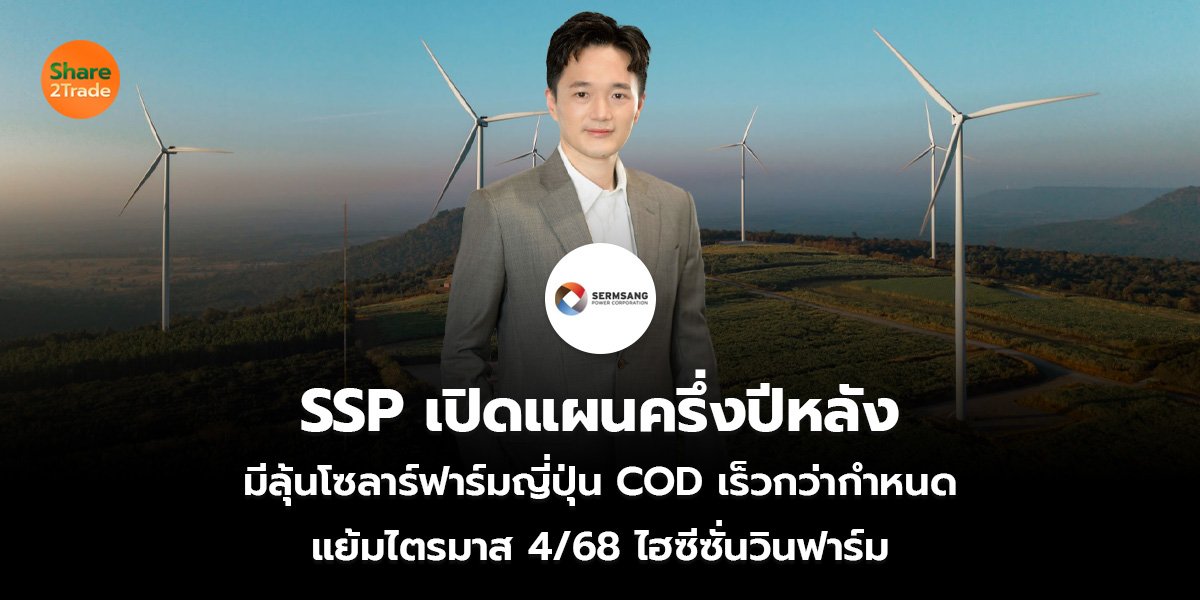 SSP เปิดแผนครึ่งปีหลัง มีลุ้นโซลาร์ฟาร์มญี่ปุ่น COD เร็วกว่ากำหนด แย้มไตรมาส 4/68 ไฮซีซั่นวินฟาร์ม