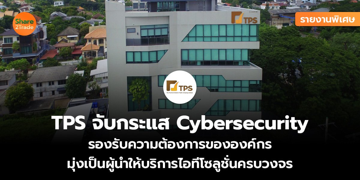 รายงานพิเศษ : TPS จับกระแส Cybersecurity รองรับความต้องการขององค์กร มุ่งเป็นผู้นำให้บริการไอทีโซลูชั่นครบวงจร