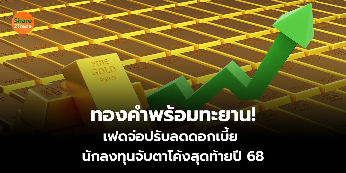 ทองคำพร้อมทะยาน!  เฟดจ่อปรับลดดอกเบี้ย  นักลงทุนจับตาโค้งสุดท้ายปี 68
