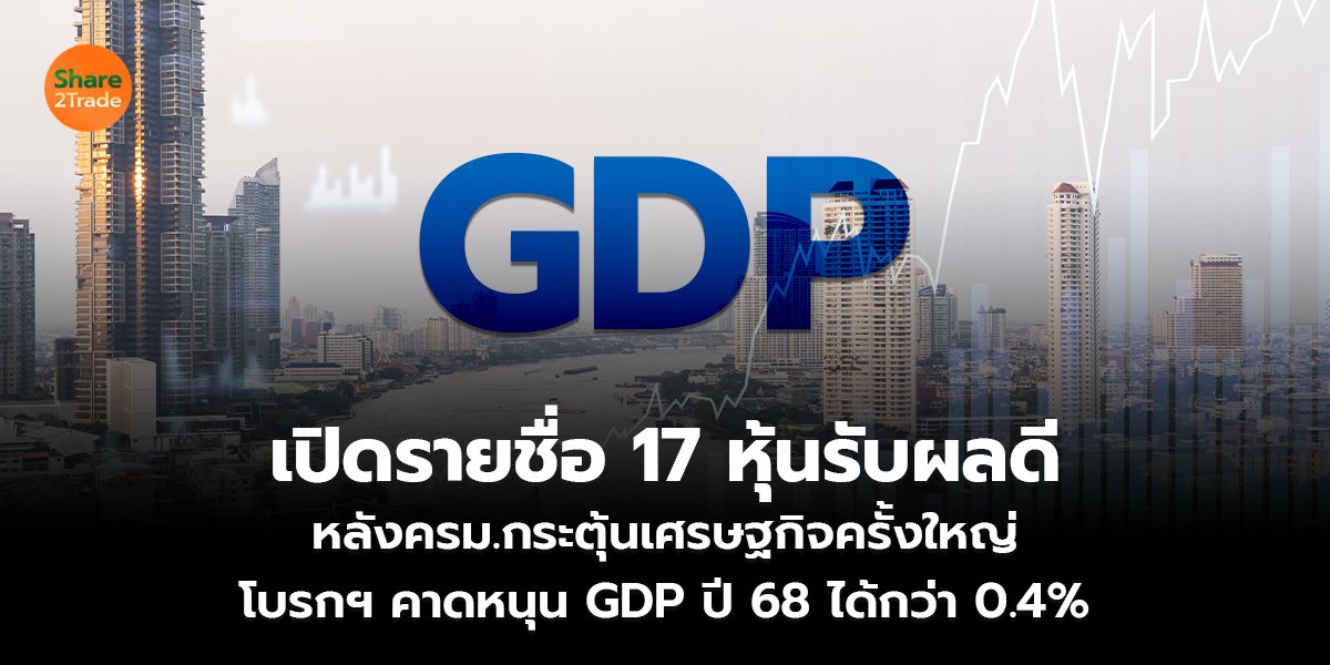 เปิดรายชื่อ 17 หุ้นรับผลดี หลังครม.กระตุ้นเศรษฐกิจครั้งใหญ่ โบรกฯ คาดหนุน GDP ปี 68 ได้กว่า 0.4%