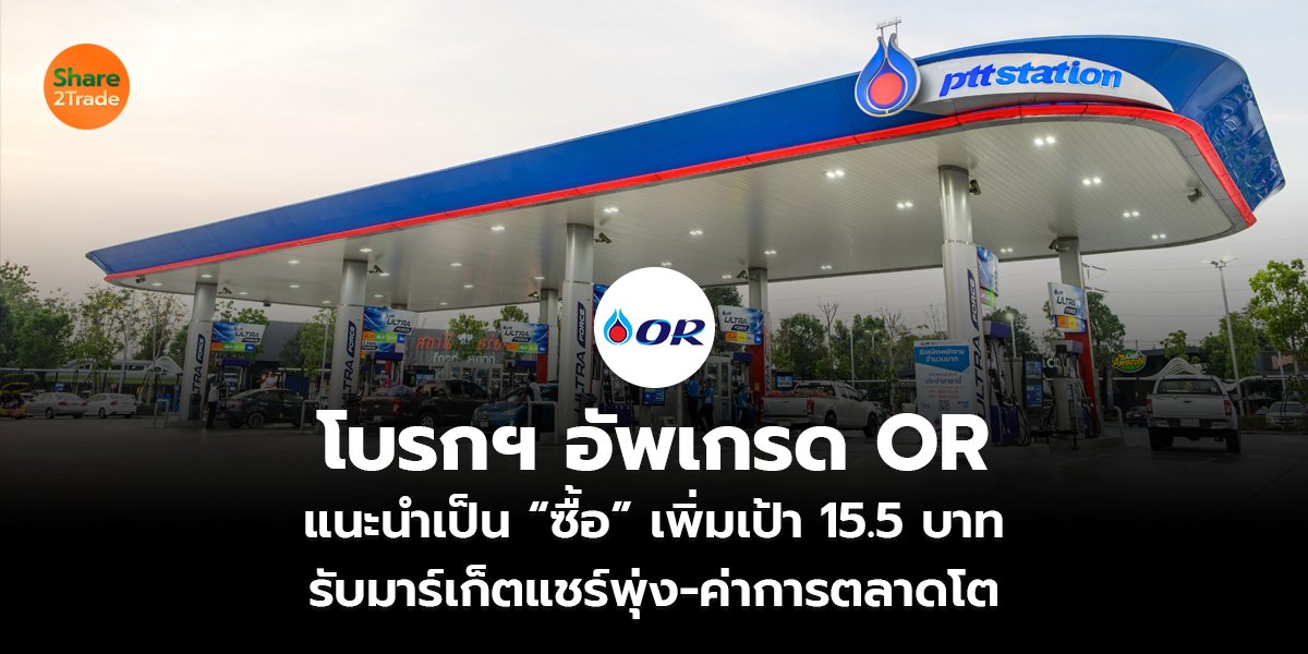 โบรกฯ อัพเกรด OR แนะนำเป็น “ซื้อ” เพิ่มเป้า 15.5 บาท รับมาร์เก็ตแชร์พุ่ง-ค่าการตลาดโต