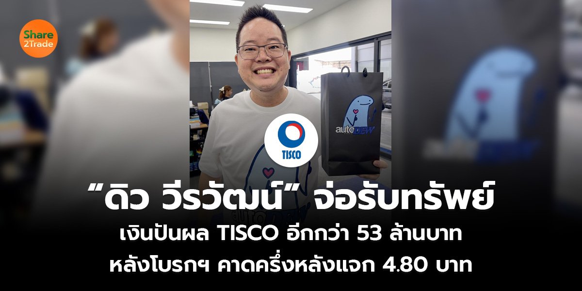 “ดิว วีรวัฒน์” จ่อรับทรัพย์ เงินปันผล TISCO อีกกว่า 53 ล้านบาท หลังโบรกฯ คาดครึ่งหลังแจก 4.80 บาท