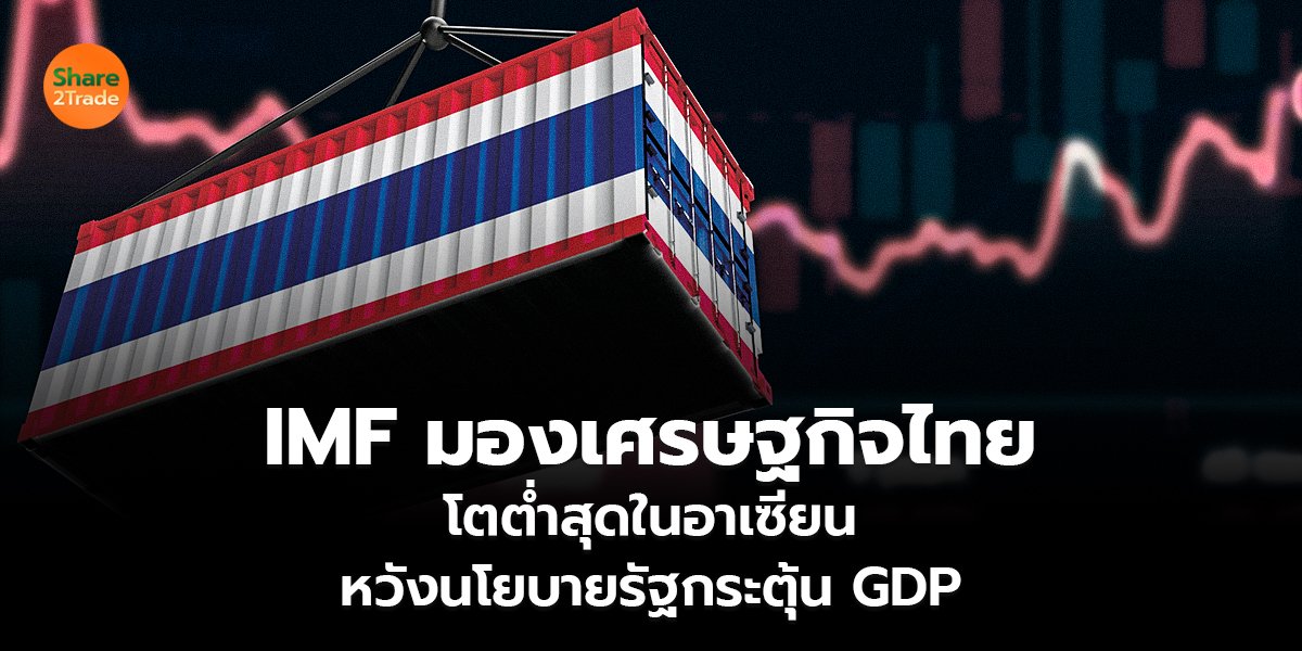 IMF มองเศรษฐกิจไทย โตต่ำสุดในอาเซียน หวังนโยบายรัฐกระตุ้น GDP