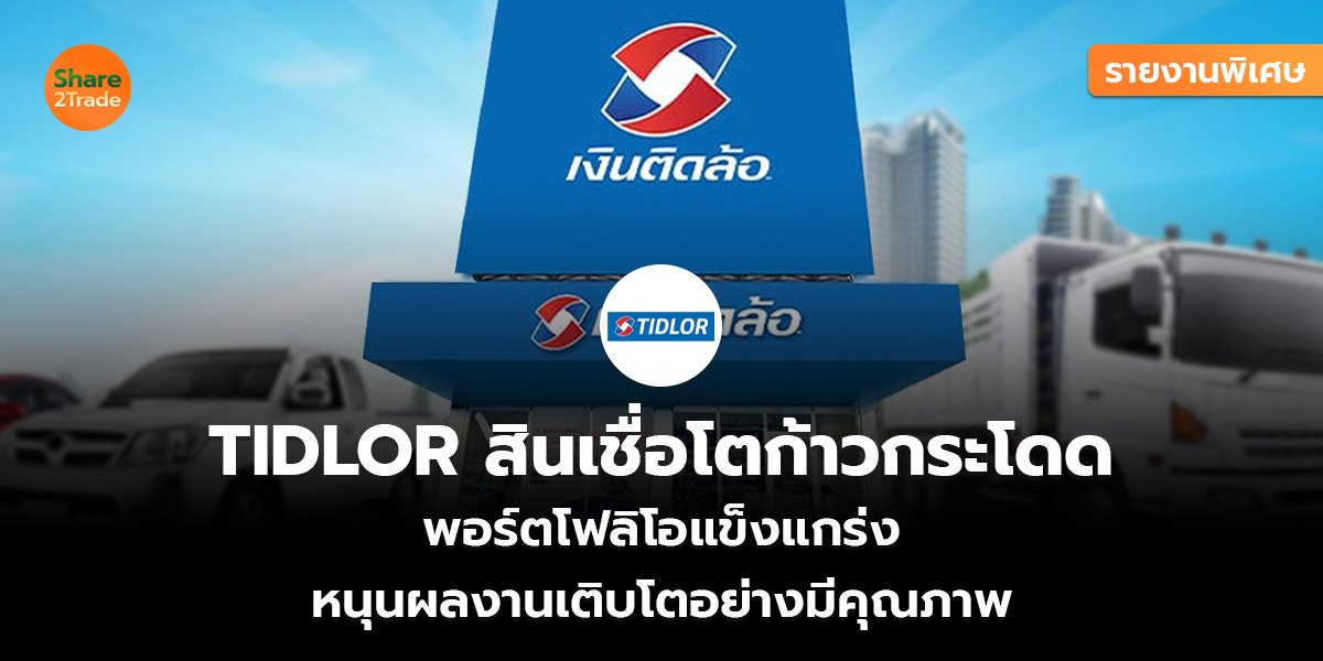 รายงานพิเศษ : TIDLOR สินเชื่อโตก้าวกระโดด พอร์ตโฟลิโอแข็งแกร่ง หนุนผลงานเติบโตอย่างมีคุณภาพ