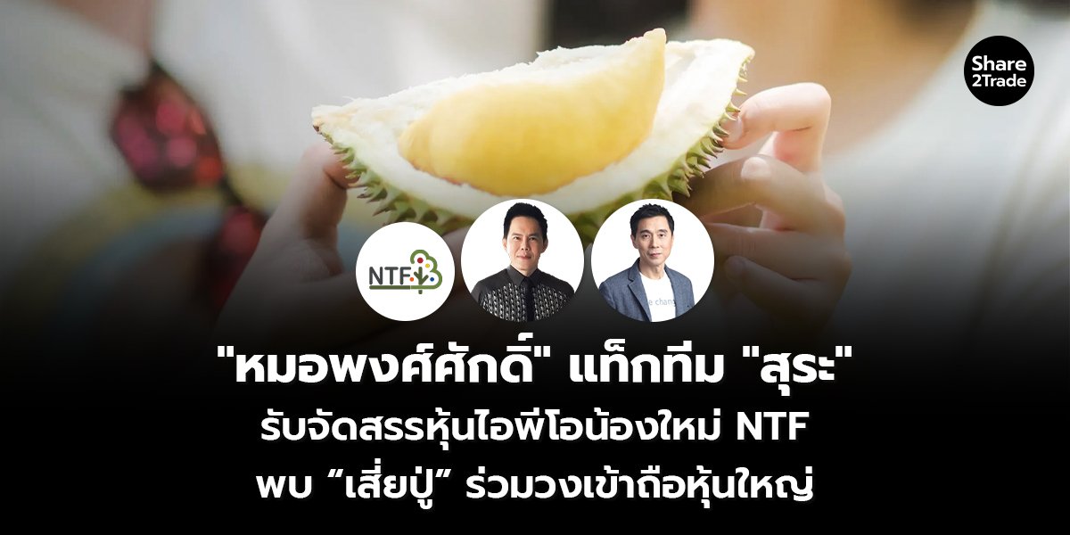 "หมอพงศ์ศักดิ์" แท็กทีม "สุระ" รับจัดสรรหุ้นไอพีโอน้องใหม่ NTF พบ “เสี่ยปู่” ร่วมวงเข้าถือหุ้นใหญ่