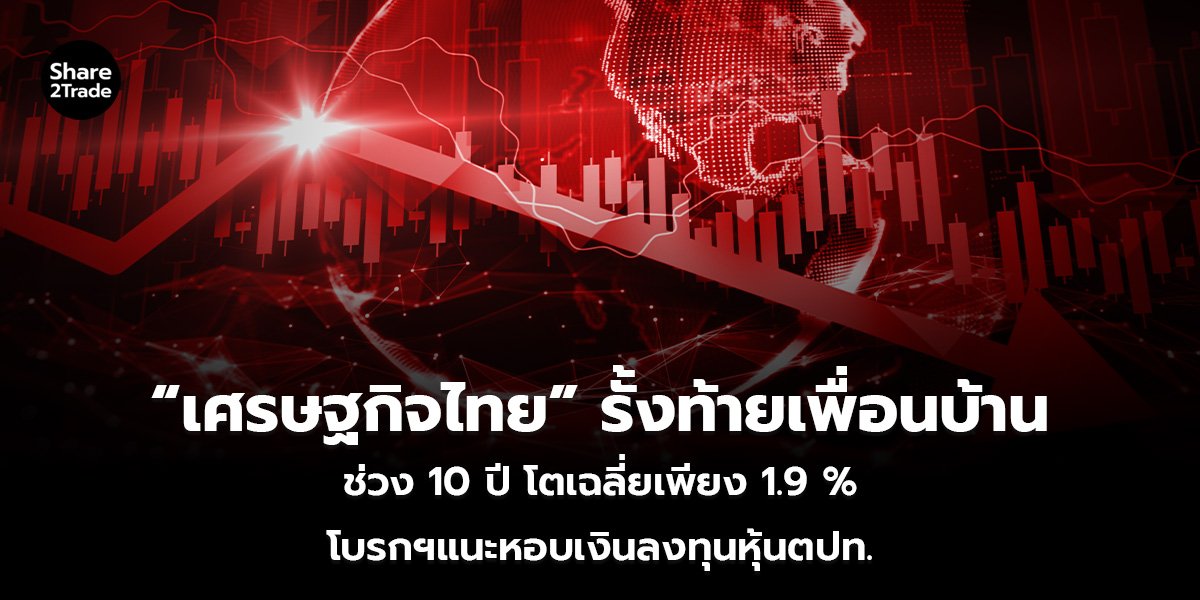 “เศรษฐกิจไทย” รั้งท้ายเพื่อนบ้าน ช่วง 10 ปี โตเฉลี่ยเพียง 1.9 % โบรกฯแนะหอบเงินลงทุนหุ้นตปท.