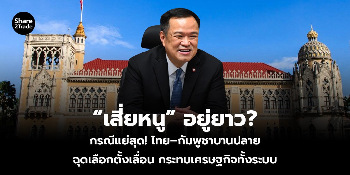 “เสี่ยหนู” อยู่ยาว? กรณีแย่สุด! ไทย–กัมพูชาบานปลาย ฉุดเลือกตั้งเลื่อน กระทบเศรษฐกิจทั้งระบบ