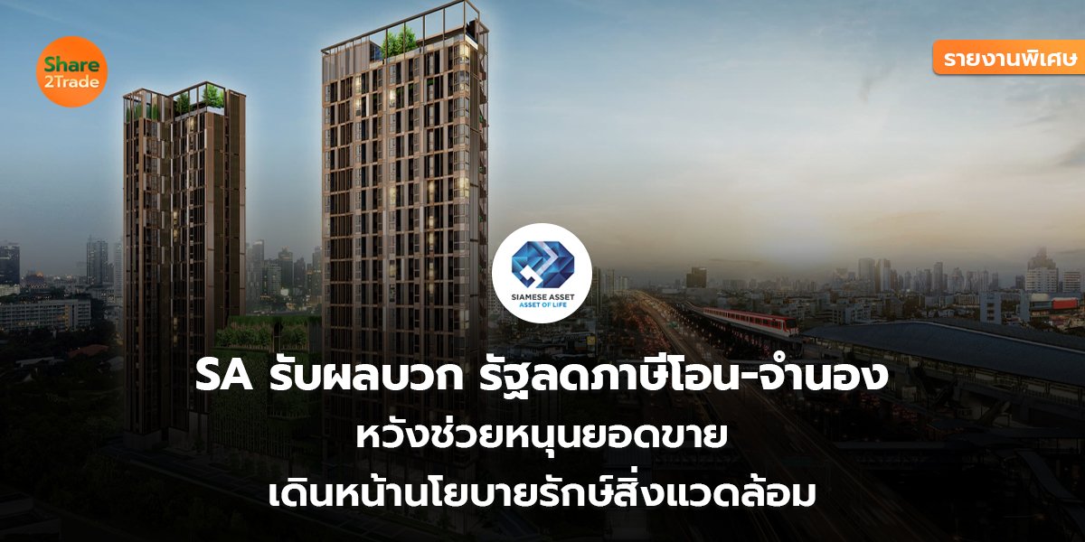 รายงานพิเศษ : SA รับผลบวก รัฐลดภาษีโอน-จำนอง หวังช่วยหนุนยอดขาย เดินหน้านโยบายรักษ์สิ่งแวดล้อม