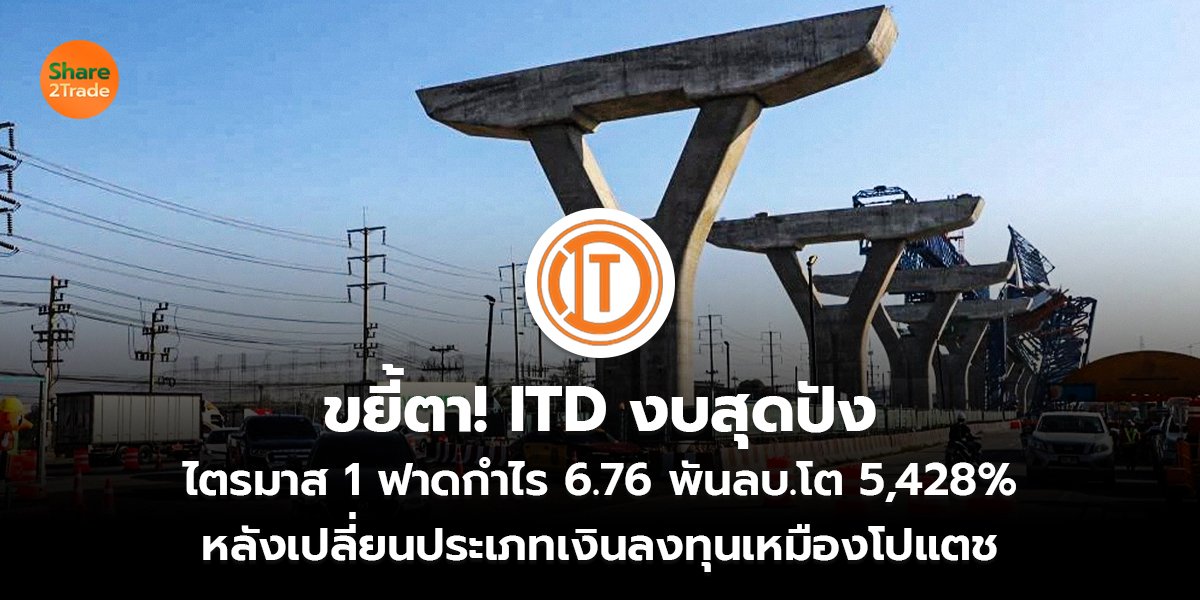 ขยี้ตา! ITD สุดปัง ไตรมาส 1 ฟาดกำไร 6.76 พันลบ.โต 5,428% หลังเปลี่ยนประเภทเงินลงทุนเหมืองโปแตช